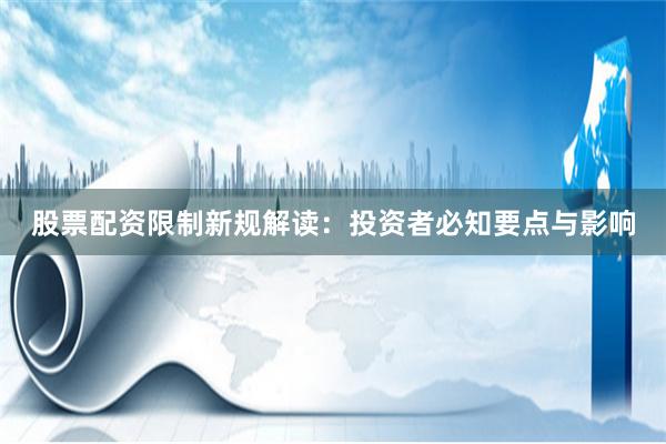 股票配资限制新规解读：投资者必知要点与影响