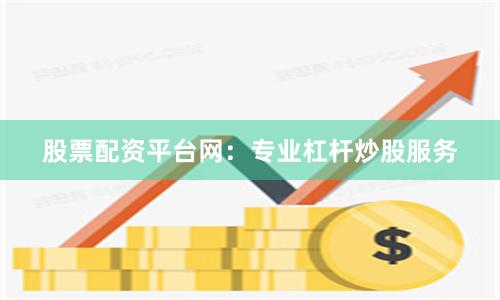 股票配资平台网：专业杠杆炒股服务