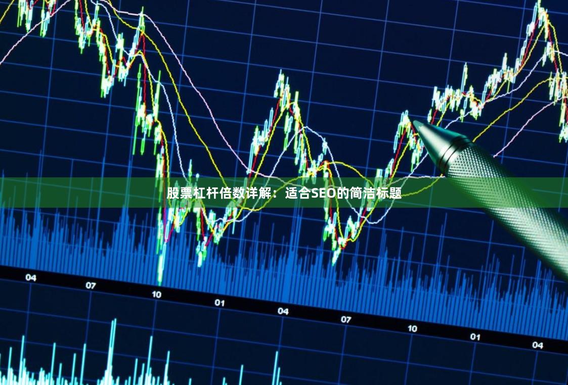 股票杠杆倍数详解：适合SEO的简洁标题