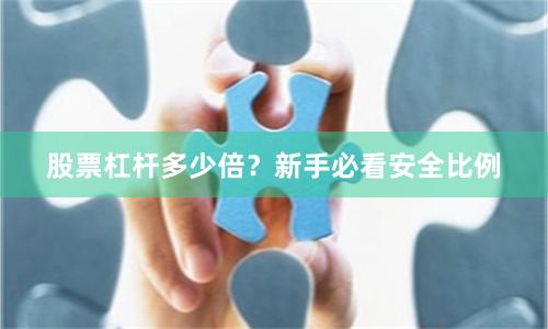 股票杠杆多少倍？新手必看安全比例