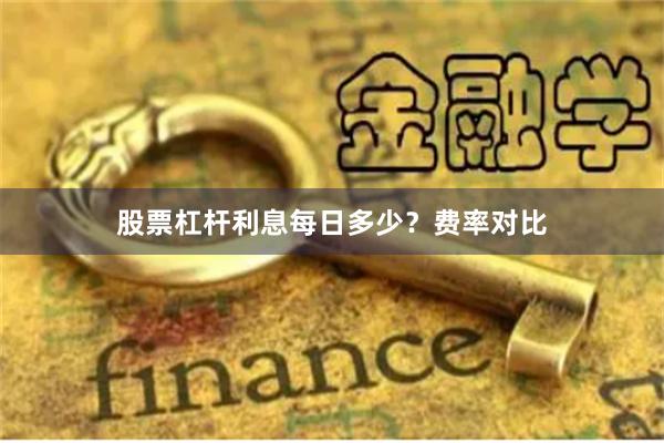 股票杠杆利息每日多少？费率对比