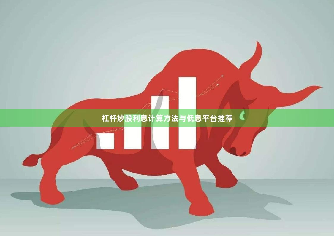 杠杆炒股利息计算方法与低息平台推荐