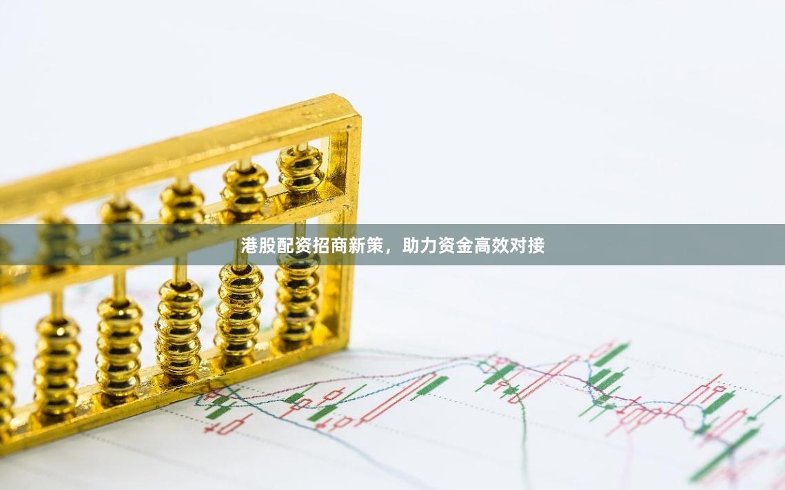 港股配资招商新策,助力资金高效对接