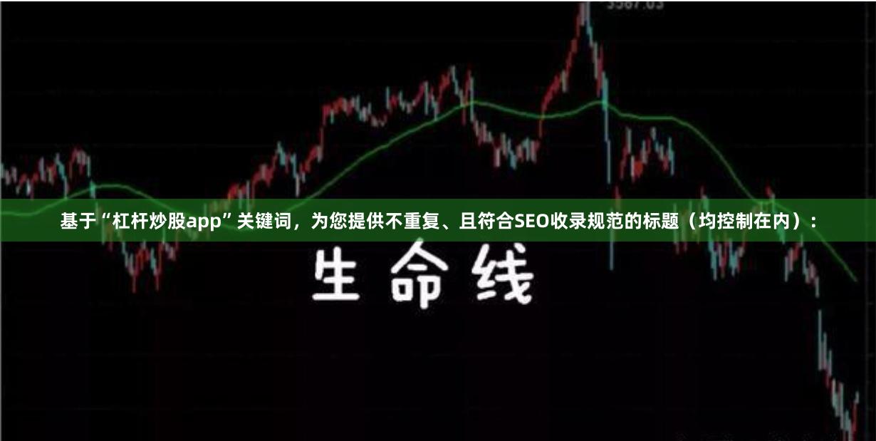 基于“杠杆炒股app”关键词，为您提供不重复、且符合SEO收录规范的标题（均控制在内）：