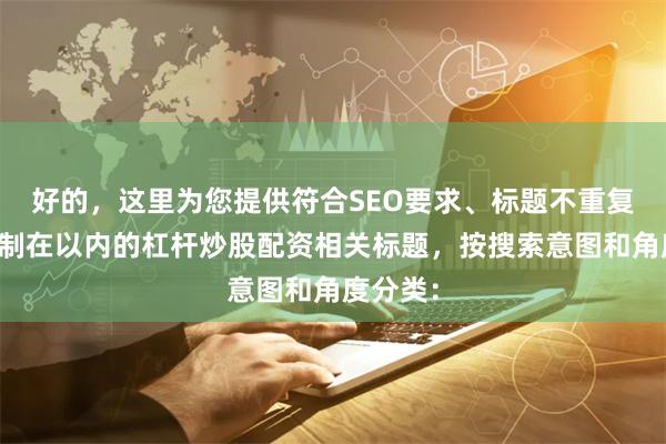 好的，这里为您提供符合SEO要求、标题不重复且均控制在以内的杠杆炒股配资相关标题，按搜索意图和角度分类：