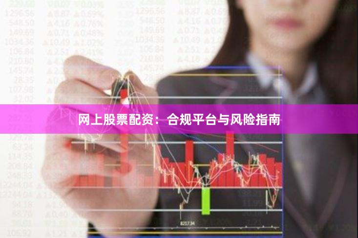 网上股票配资：合规平台与风险指南
