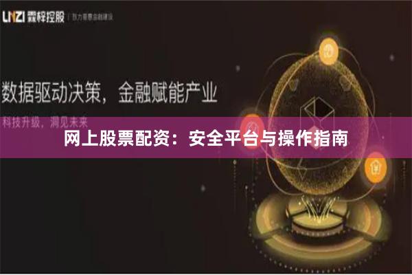 网上股票配资：安全平台与操作指南