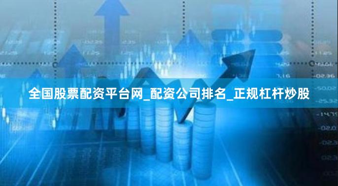 全国股票配资平台网_配资公司排名_正规杠杆炒股