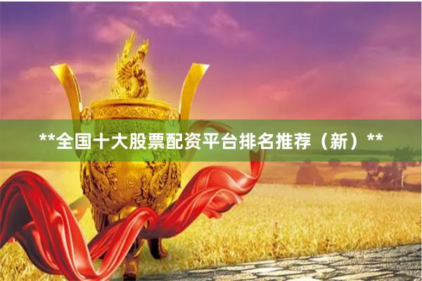 **全国十大股票配资平台排名推荐（新）**